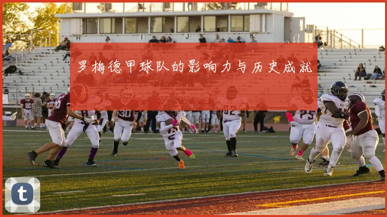 罗梅德甲球队的影响力与历史成就