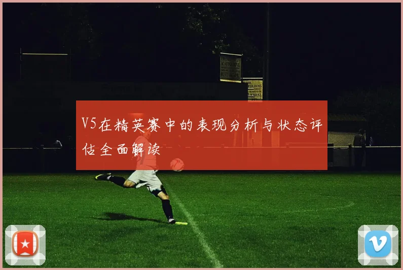 V5在精英赛中的表现分析与状态评估全面解读