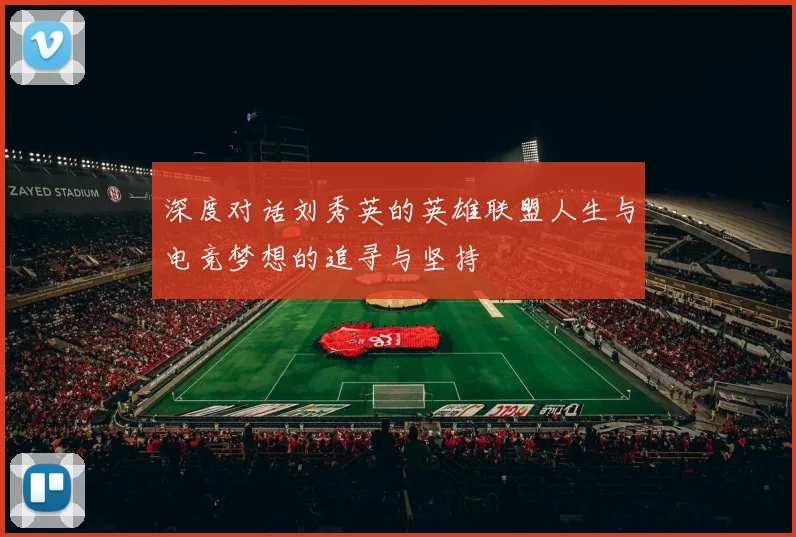 深度对话刘秀英的英雄联盟人生与电竞梦想的追寻与坚持