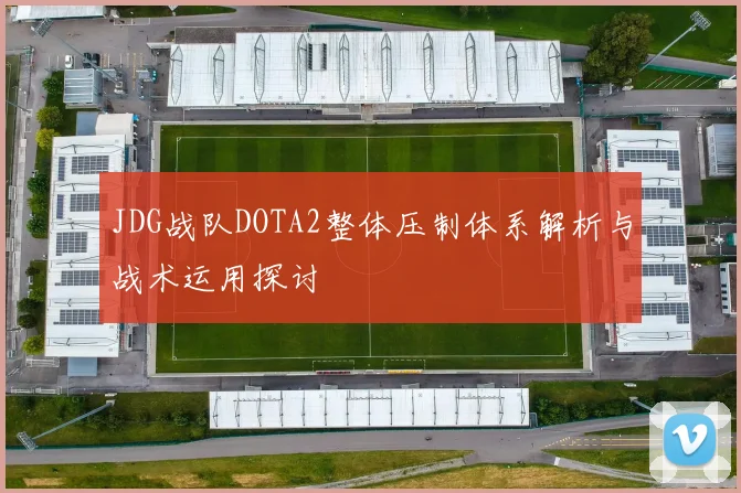 JDG战队DOTA2整体压制体系解析与战术运用探讨