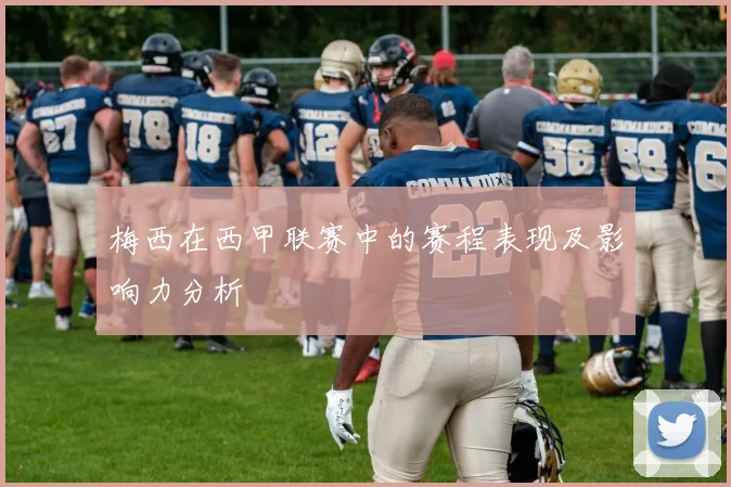 梅西在西甲联赛中的赛程表现及影响力分析